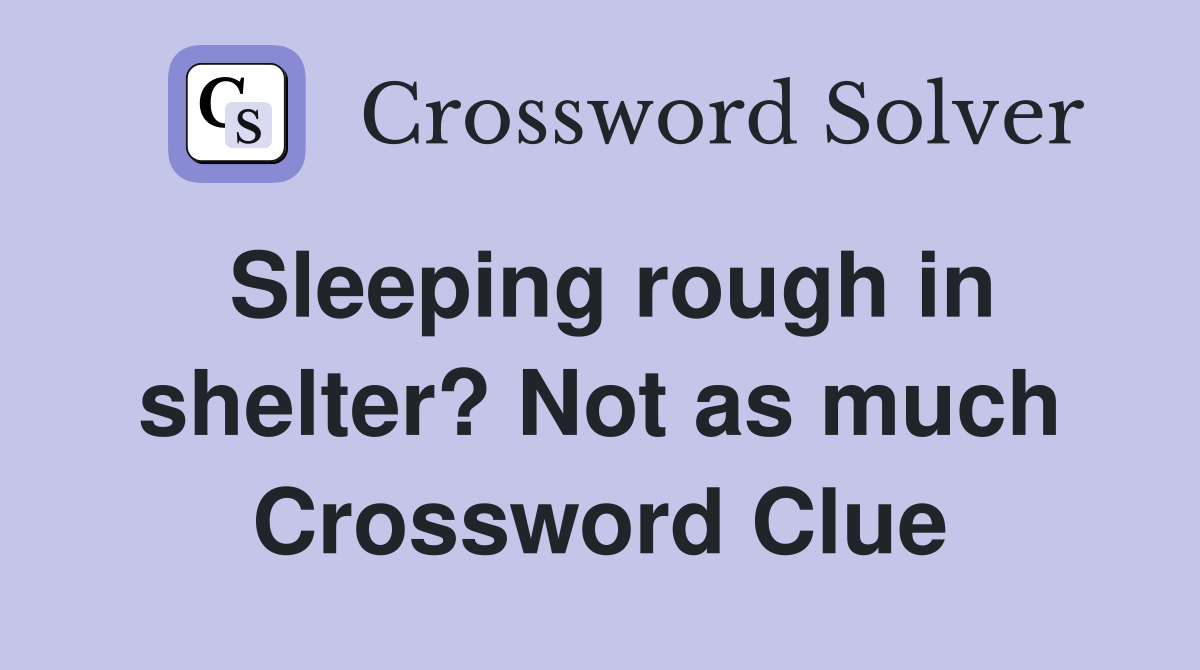 Sleeping rough in shelter? Not as much Crossword Clue