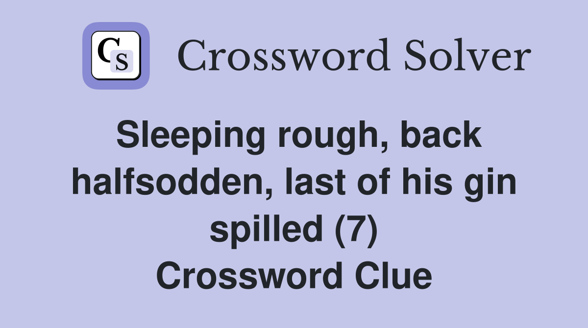 Sleeping rough, back halfsodden, last of his gin spilled (7) Crossword Clue