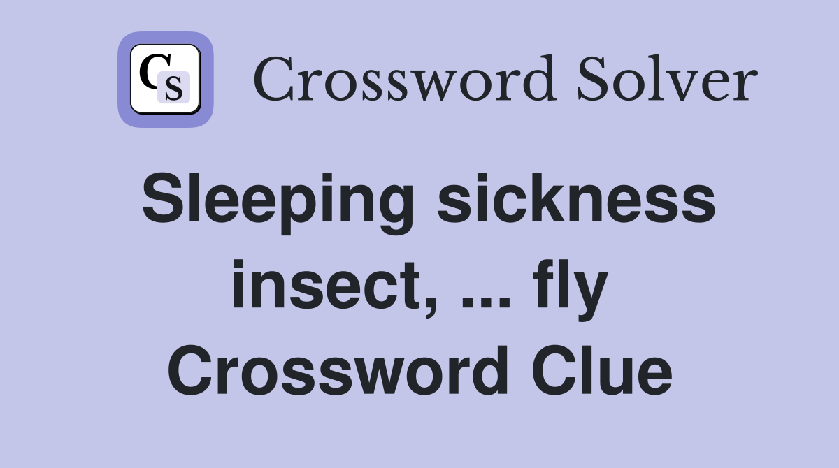Sleeping sickness insect, ... fly Crossword Clue