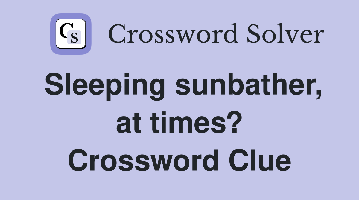 Sleeping sunbather, at times? Crossword Clue