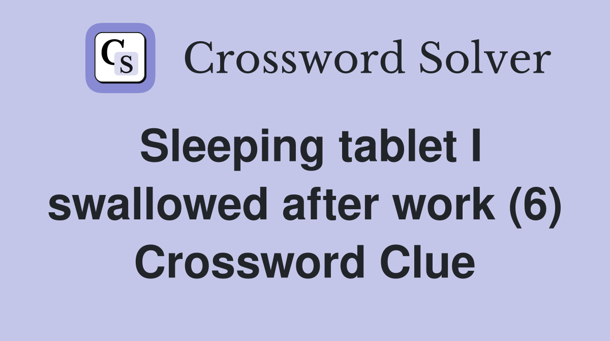 Sleeping tablet I swallowed after work (6) Crossword Clue