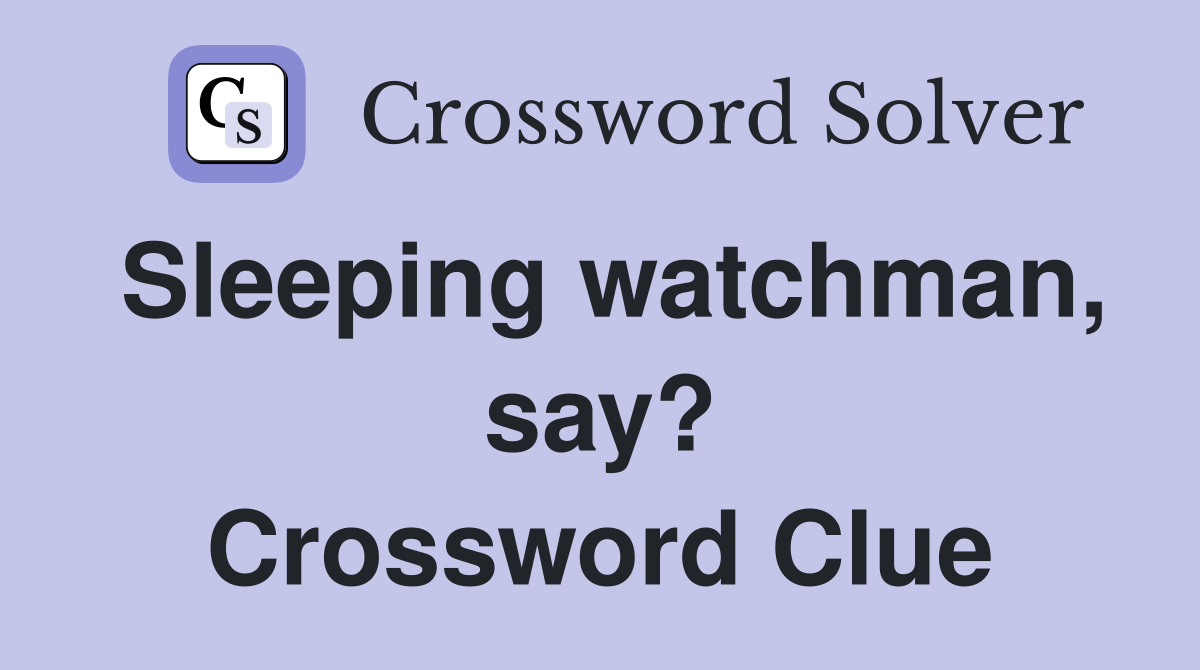 Sleeping watchman, say? Crossword Clue