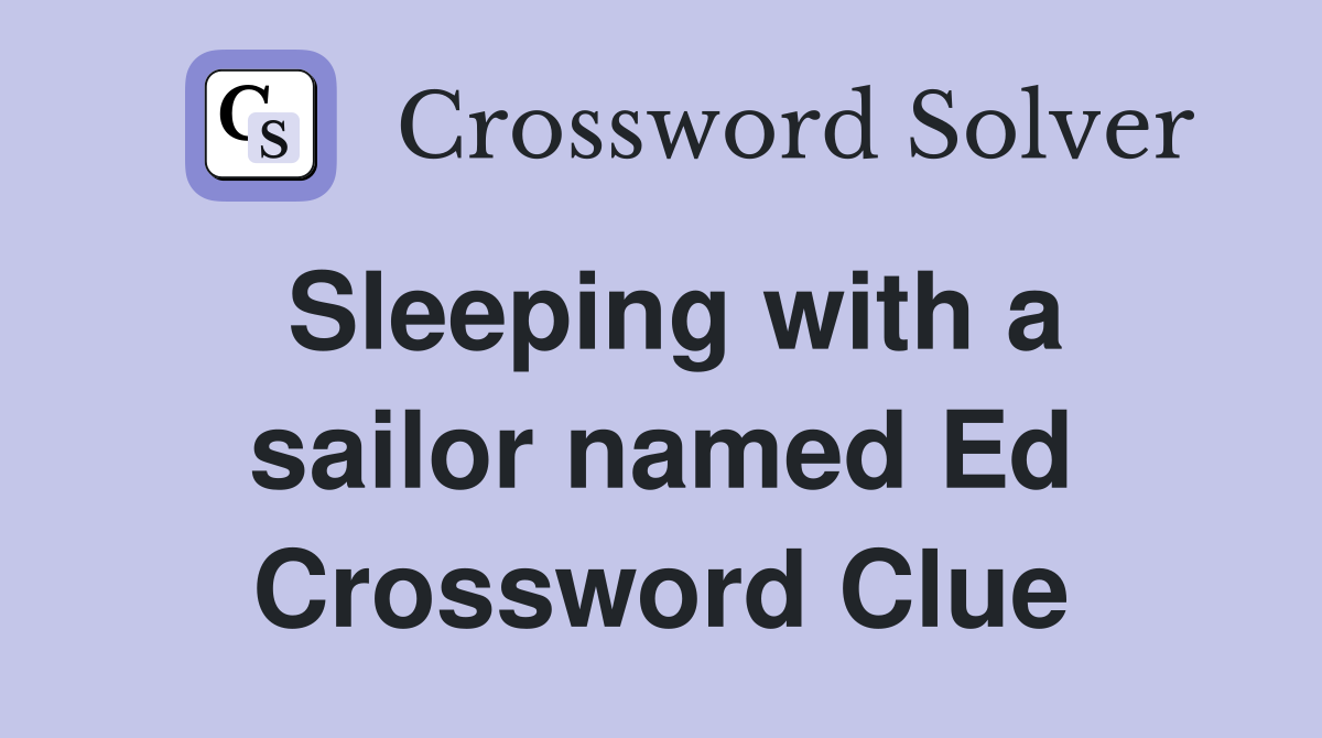 Sleeping with a sailor named Ed Crossword Clue