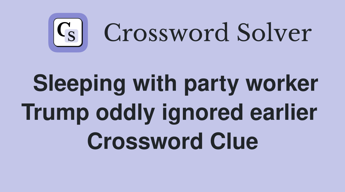 Sleeping with party worker Trump oddly ignored earlier  Crossword Clue