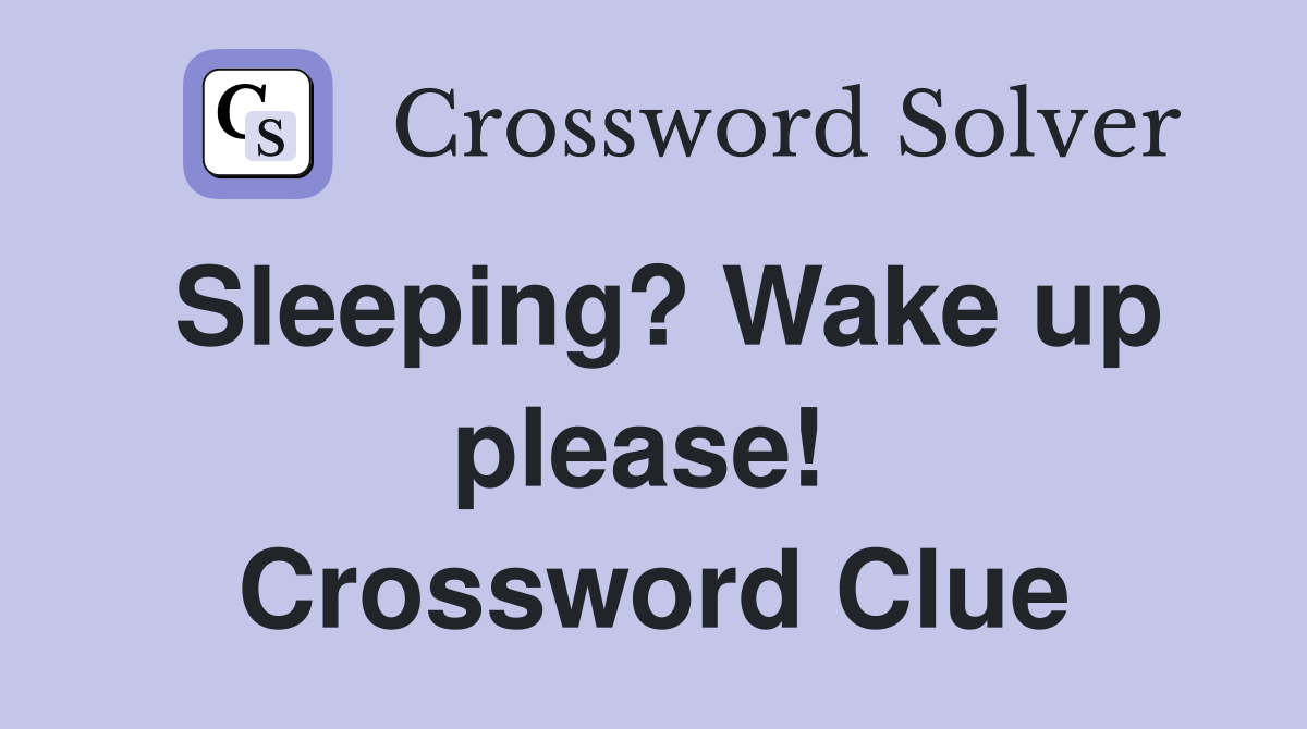 Sleeping? Wake up please!  Crossword Clue