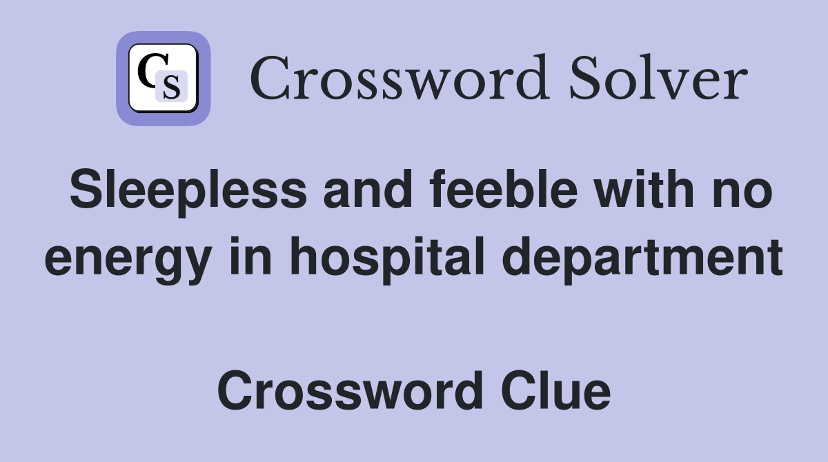 Sleepless and feeble with no energy in hospital department  Crossword Clue