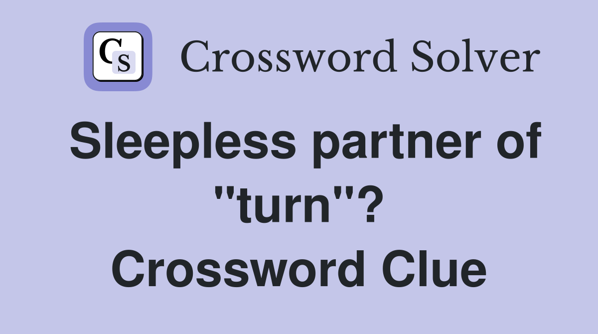 Sleepless partner of "turn"? Crossword Clue