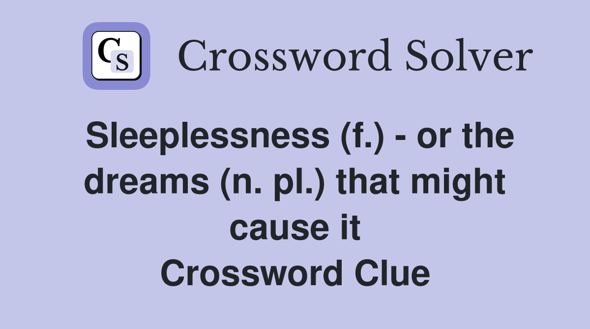 Sleeplessness (f.) - or the dreams (n. pl.) that might cause it Crossword Clue