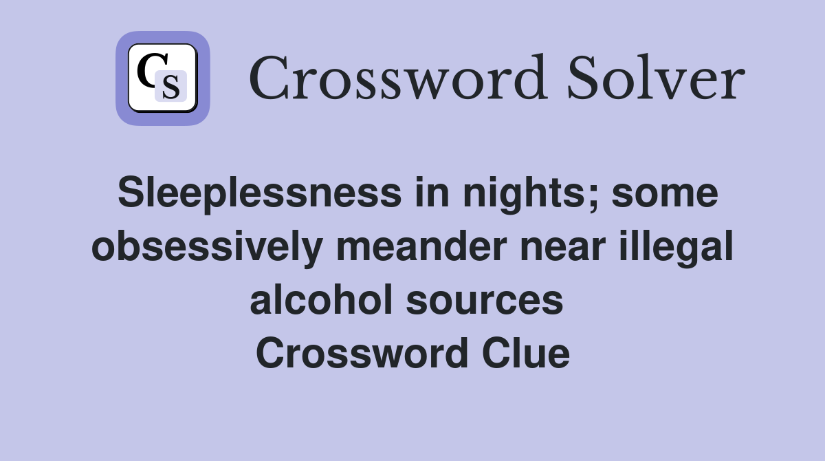 Sleeplessness in nights; some obsessively meander near illegal alcohol sources  Crossword Clue