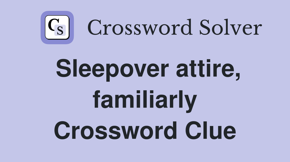 Sleepover attire, familiarly Crossword Clue
