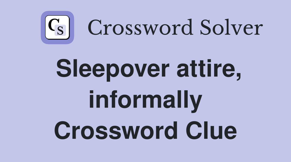 Sleepover attire, informally Crossword Clue