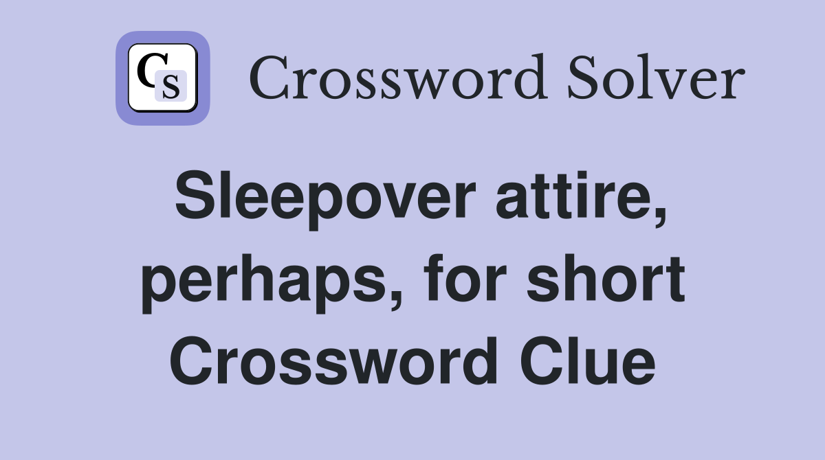Sleepover attire, perhaps, for short Crossword Clue