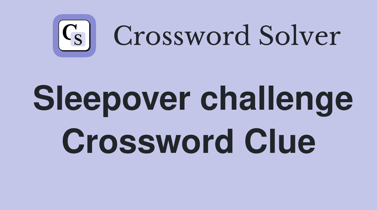 Sleepover challenge Crossword Clue