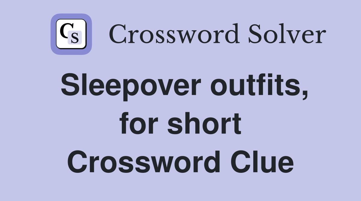 Sleepover outfits, for short Crossword Clue