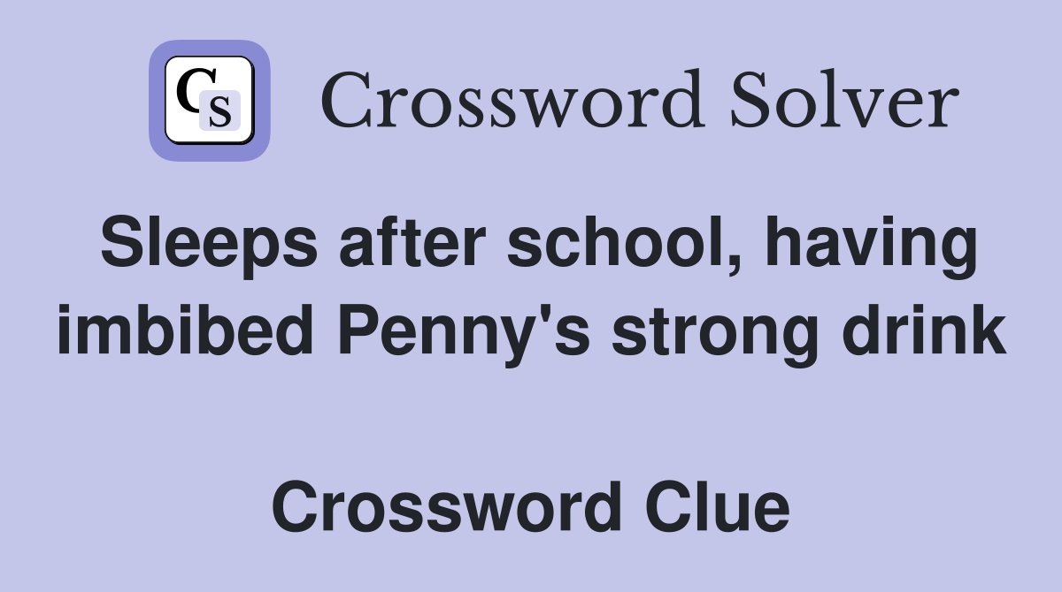 Sleeps after school, having imbibed Penny's strong drink  Crossword Clue