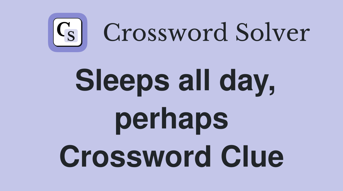 Sleeps all day, perhaps Crossword Clue