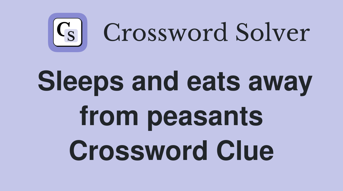 Sleeps and eats away from peasants Crossword Clue