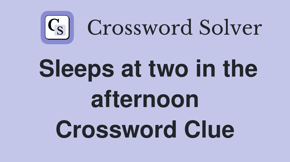 Sleeps at two in the afternoon Crossword Clue