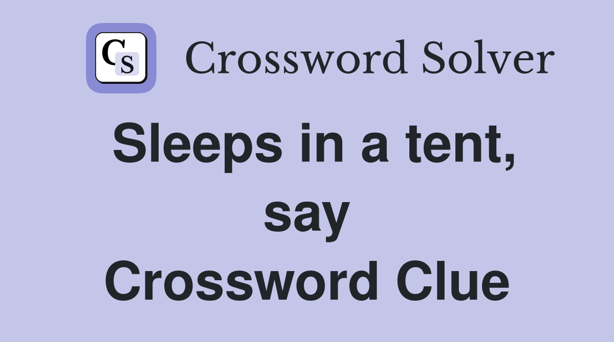 Sleeps in a tent, say Crossword Clue