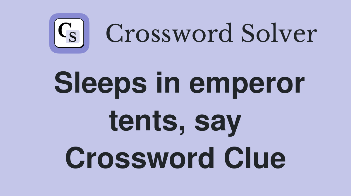 Sleeps in emperor tents, say Crossword Clue