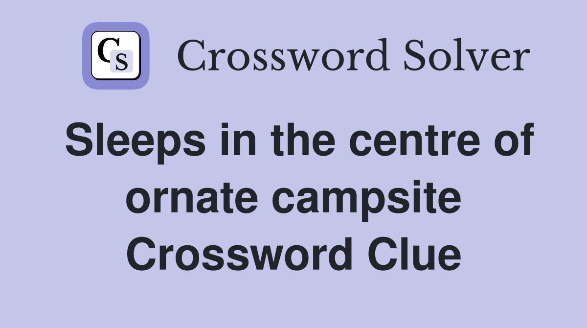 Sleeps in the centre of ornate campsite Crossword Clue