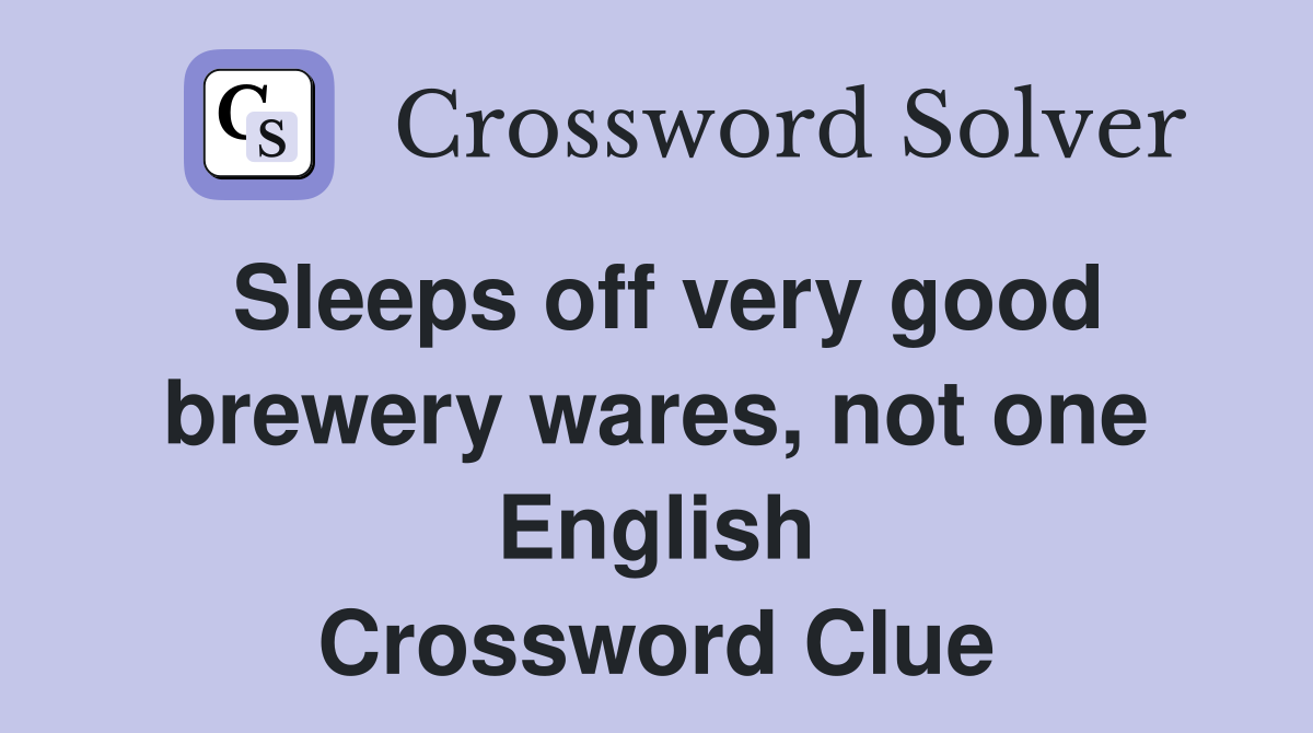Sleeps off very good brewery wares, not one English Crossword Clue