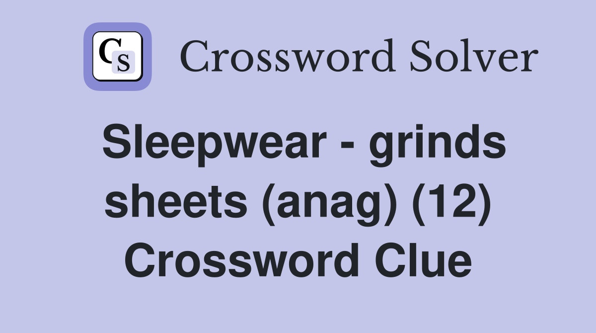 Sleepwear - grinds sheets (anag) (12) Crossword Clue