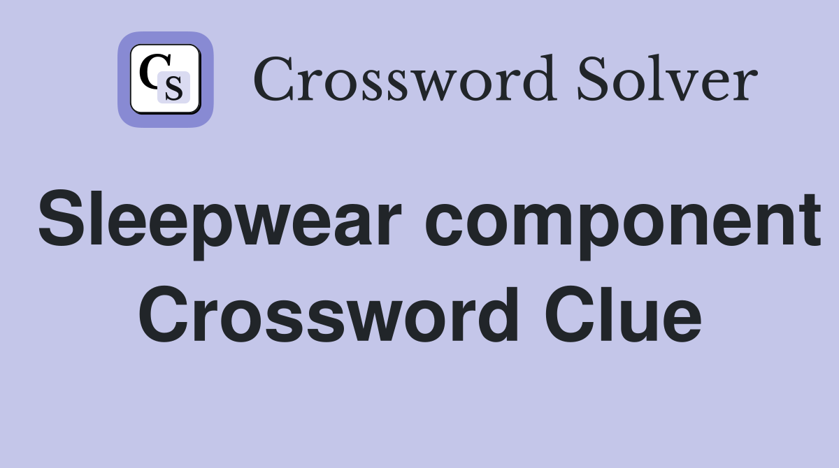 Sleepwear component Crossword Clue