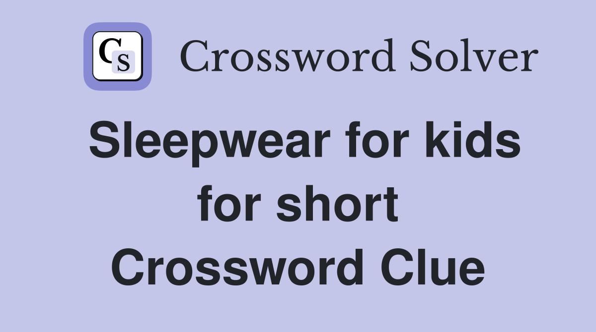 Sleepwear for kids for short Crossword Clue