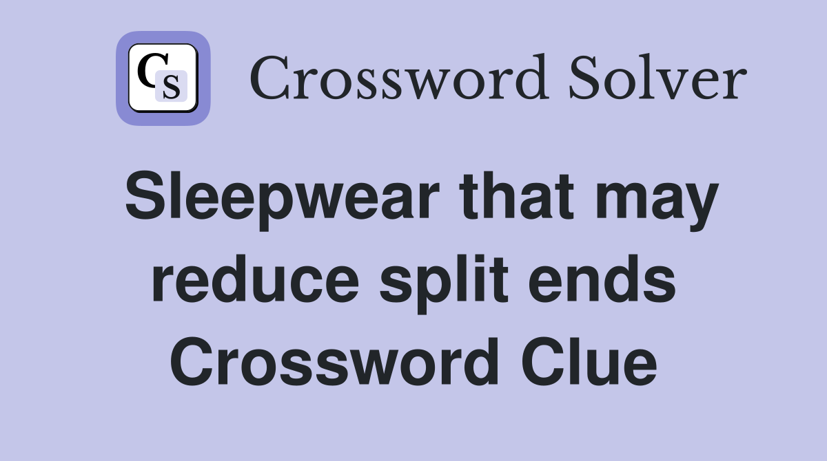 Sleepwear that may reduce split ends Crossword Clue