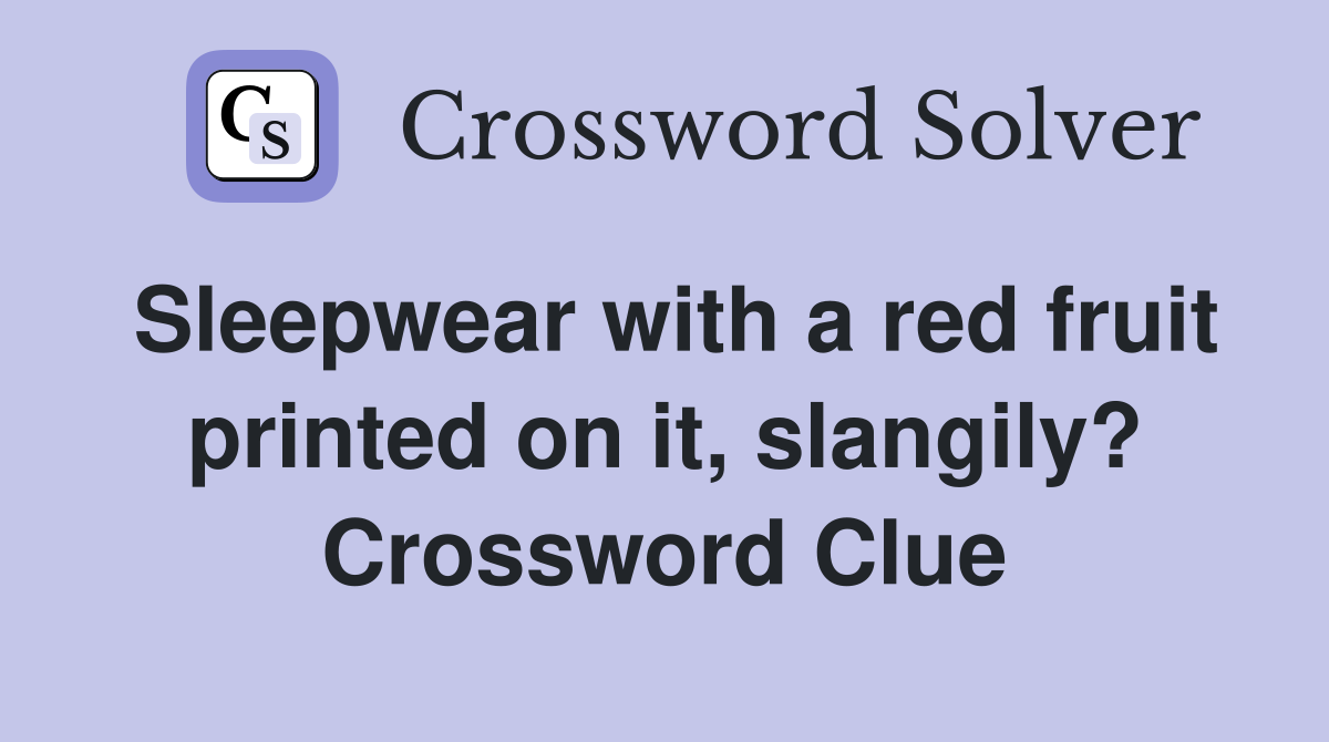 Sleepwear with a red fruit printed on it, slangily? Crossword Clue