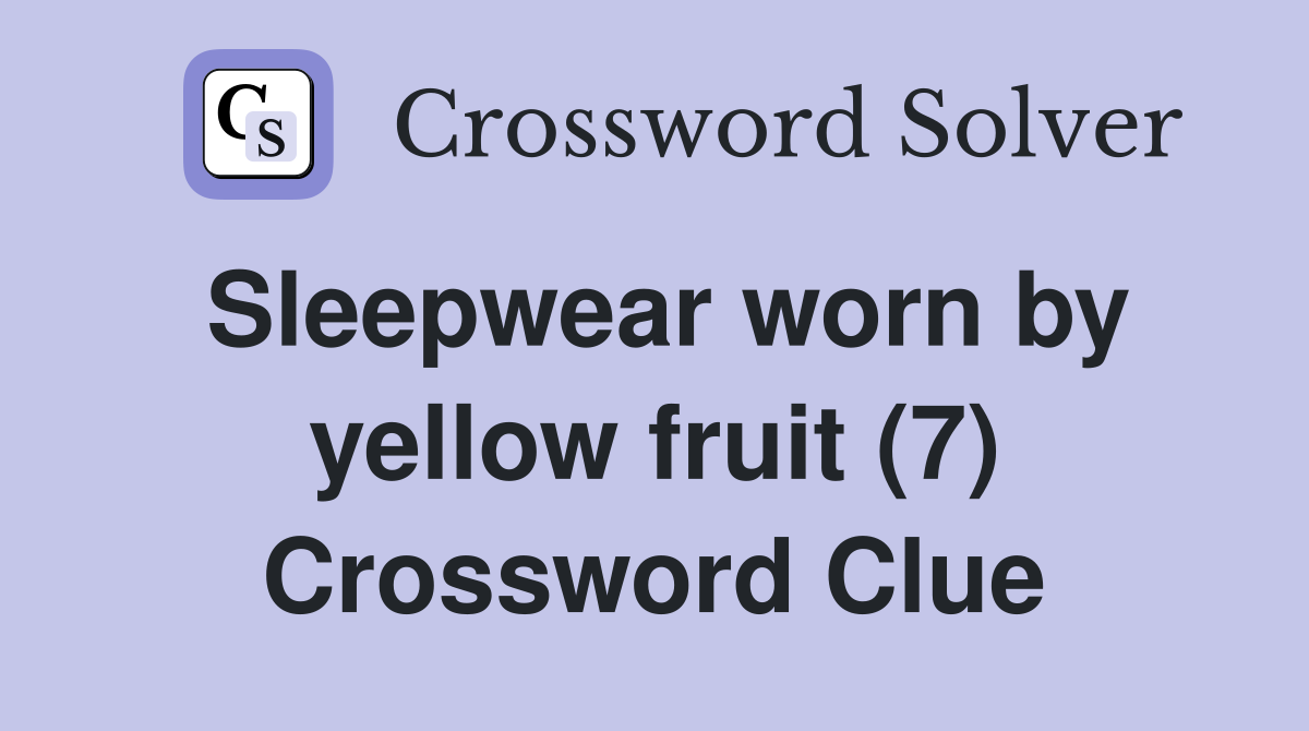 Sleepwear worn by yellow fruit (7) Crossword Clue