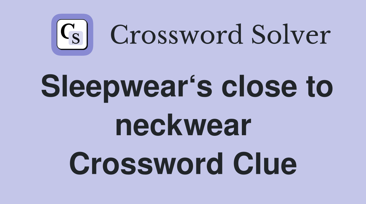 Sleepwear‘s close to neckwear Crossword Clue
