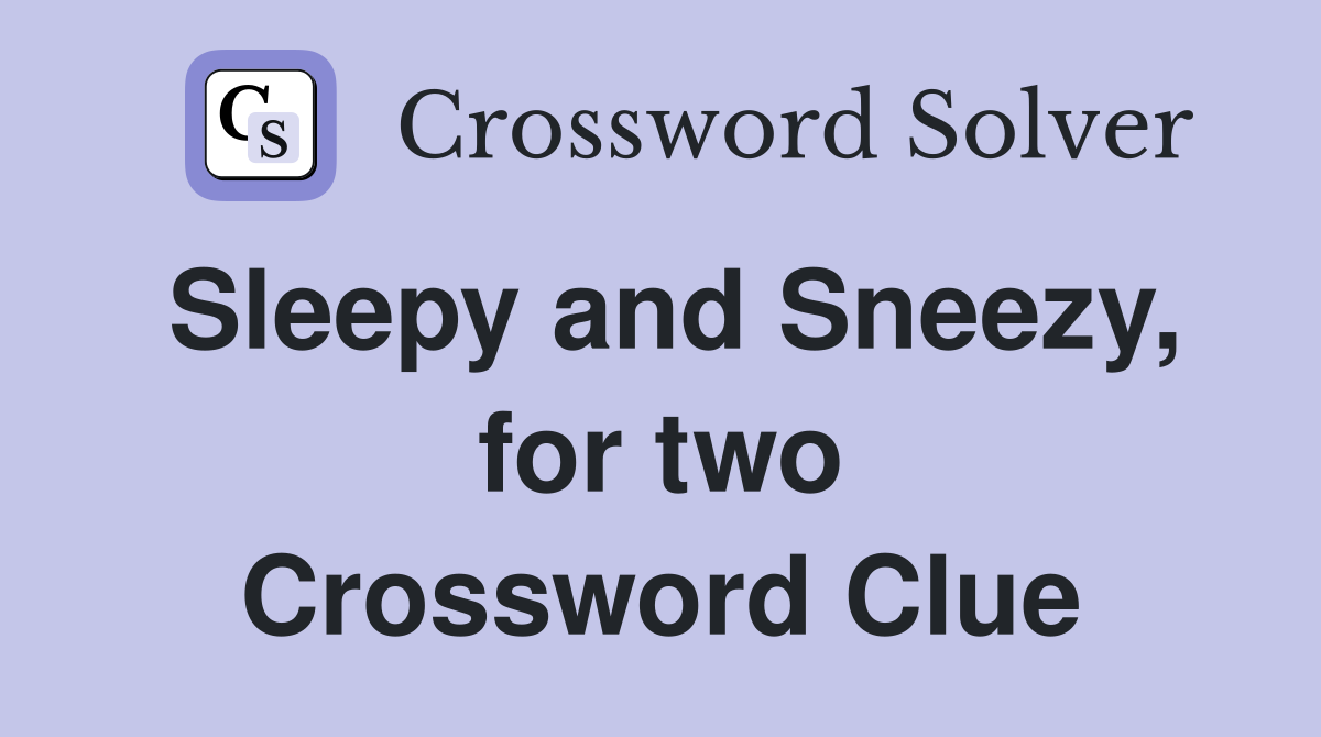 Sleepy and Sneezy, for two Crossword Clue