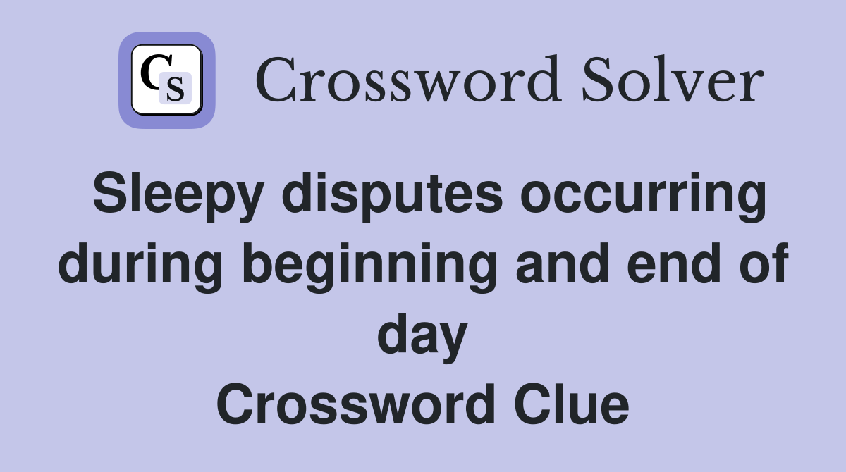 Sleepy disputes occurring during beginning and end of day Crossword Clue