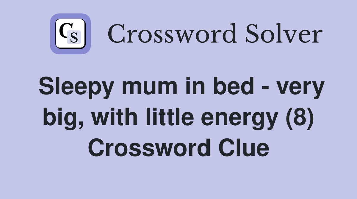 Sleepy mum in bed - very big, with little energy (8) Crossword Clue