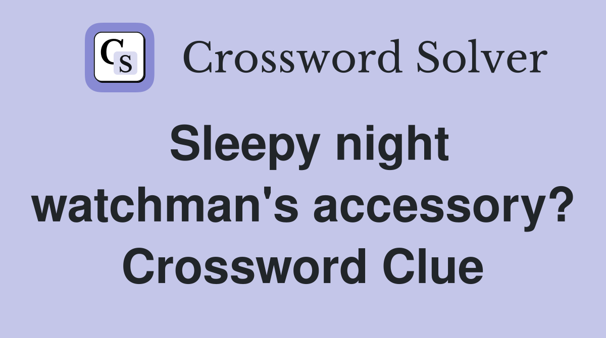 Sleepy night watchman's accessory? Crossword Clue