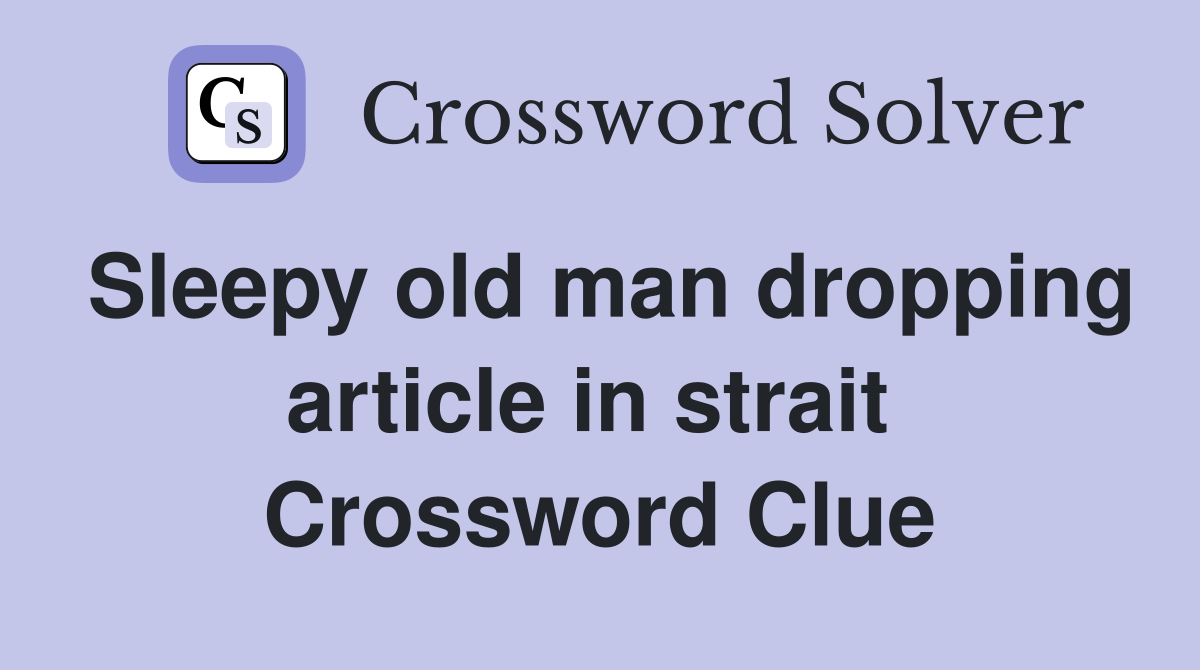 Sleepy old man dropping article in strait  Crossword Clue
