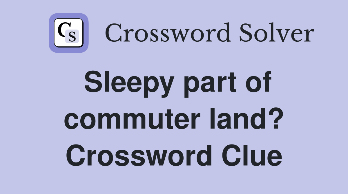 Sleepy part of commuter land? Crossword Clue