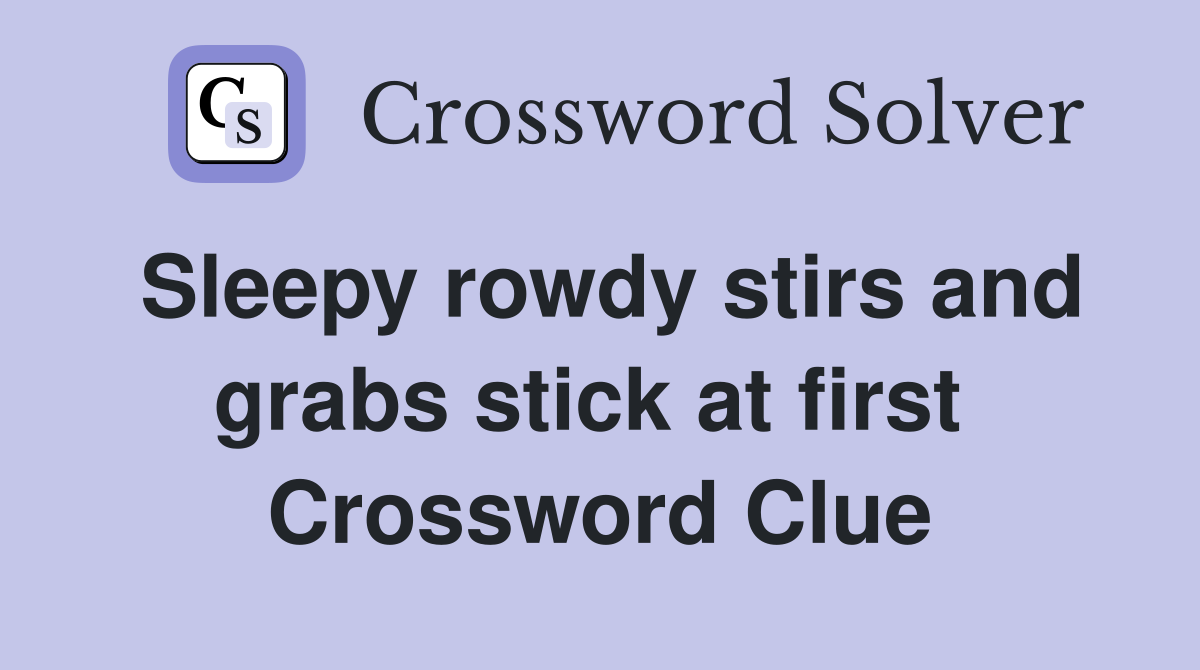Sleepy rowdy stirs and grabs stick at first  Crossword Clue