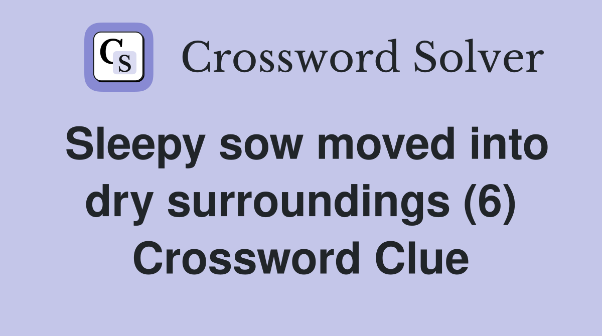 Sleepy sow moved into dry surroundings (6) Crossword Clue