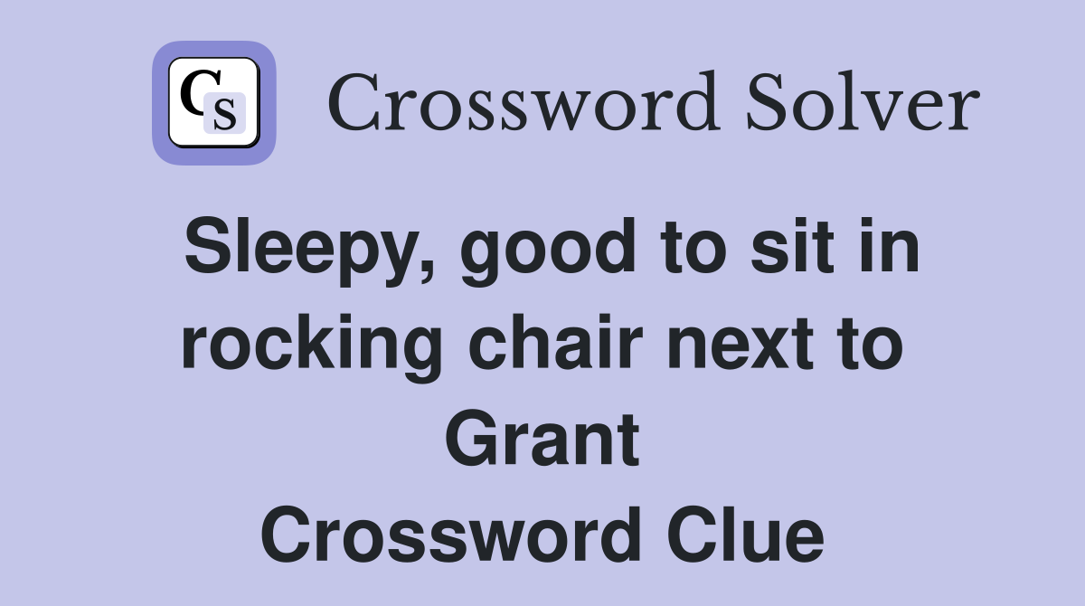 Sleepy, good to sit in rocking chair next to Grant Crossword Clue
