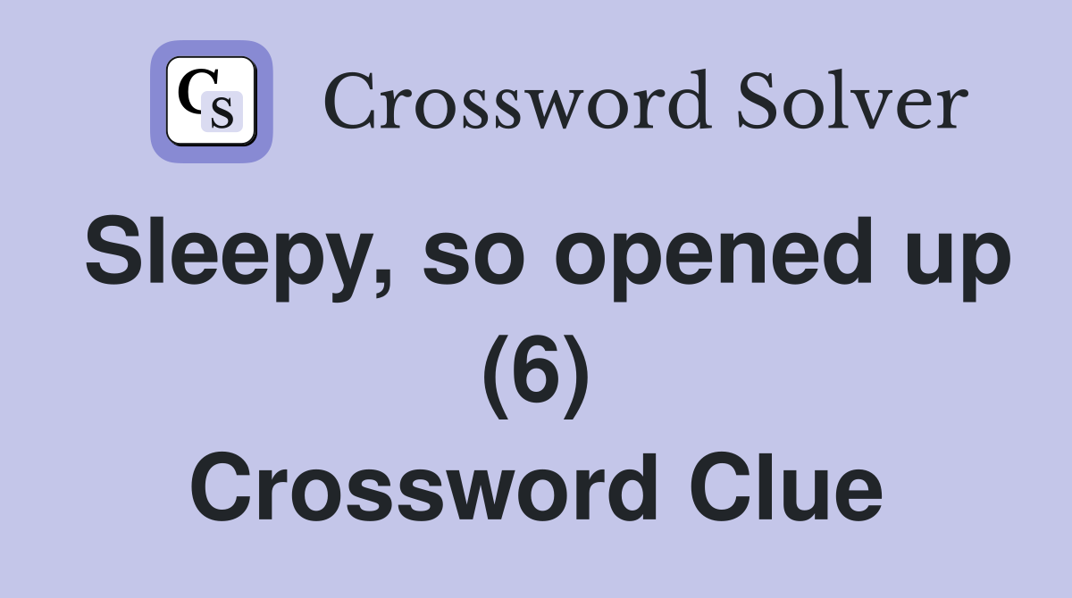 Sleepy, so opened up (6) Crossword Clue