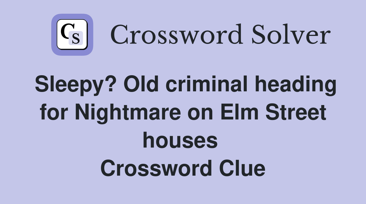 Sleepy? Old criminal heading for Nightmare on Elm Street houses  Crossword Clue