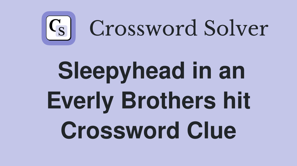 Sleepyhead in an Everly Brothers hit Crossword Clue