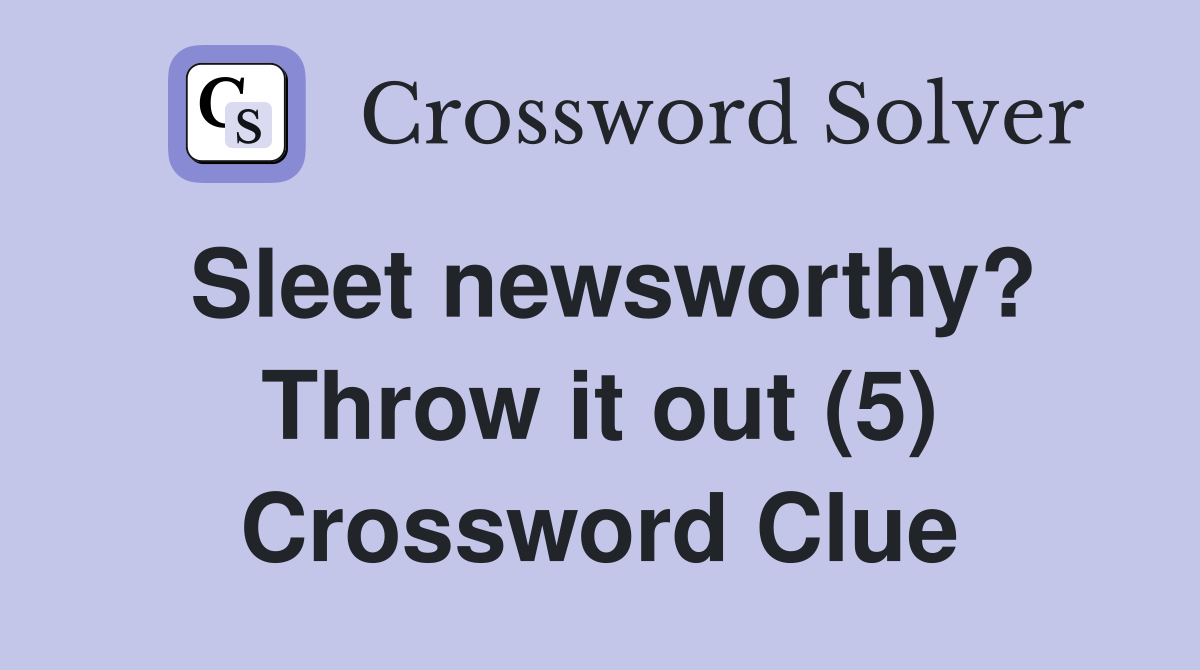 Sleet newsworthy? Throw it out (5) Crossword Clue
