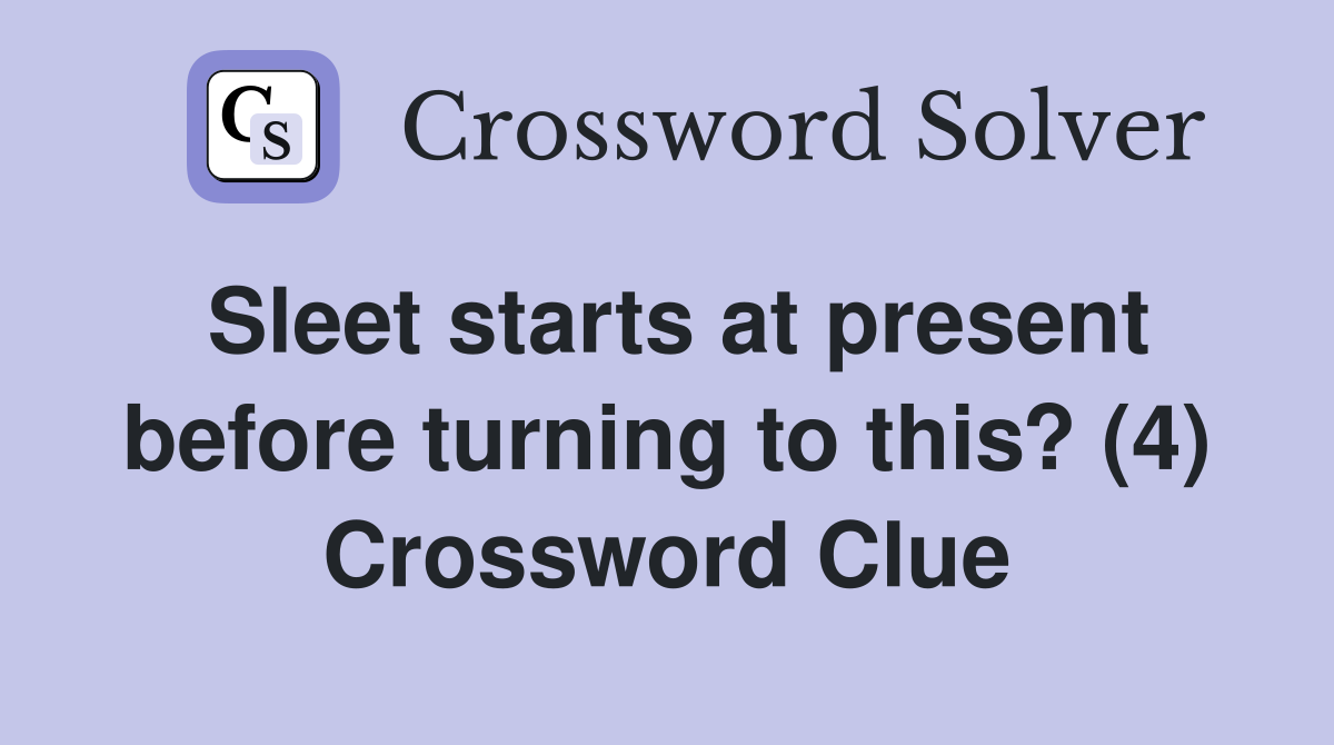 Sleet starts at present before turning to this? (4) Crossword Clue