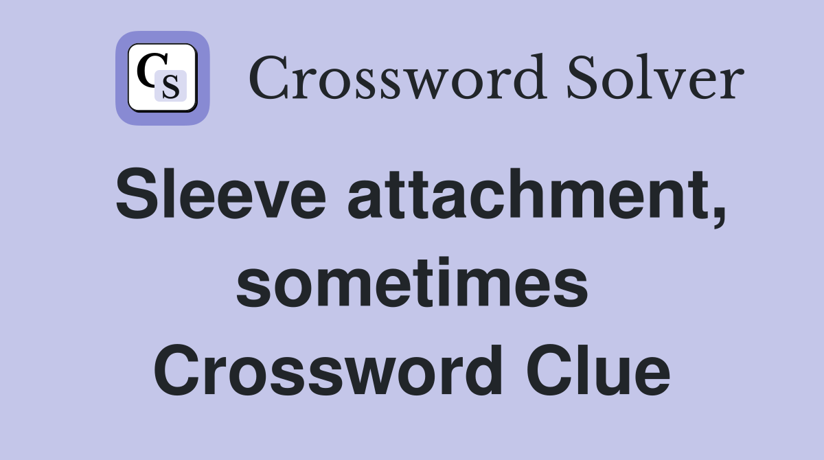 Sleeve attachment, sometimes Crossword Clue