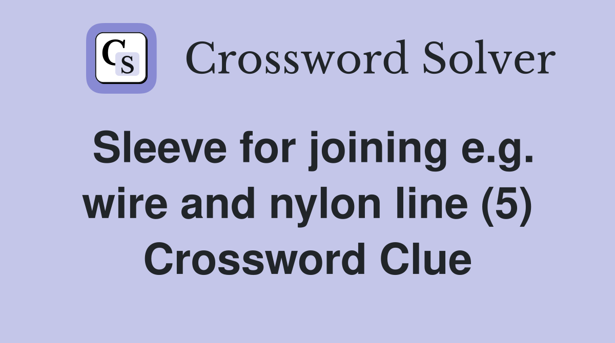 Sleeve for joining e.g. wire and nylon line (5) Crossword Clue