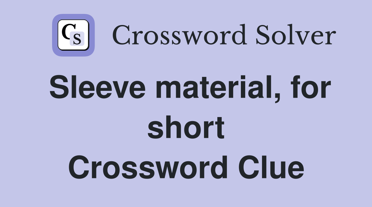 Sleeve material, for short Crossword Clue
